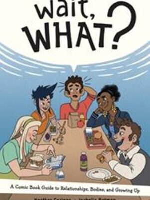 WAIT WHAT TP A COMIC BOOK GUIDE TO RELATIONSHIPS BODIES AND GROWING UP (NEW PRINTING)